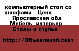  компьютерный стол со шкафами › Цена ­ 3 000 - Ярославская обл. Мебель, интерьер » Столы и стулья   